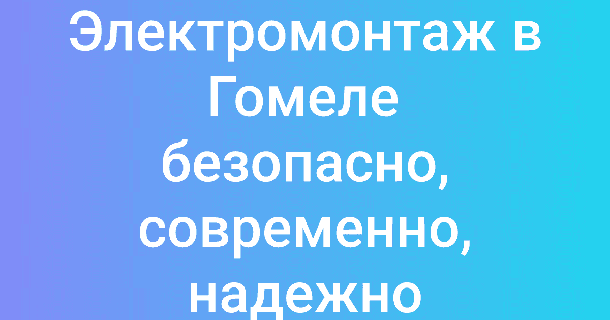 Электромонтаж в Гомеле безопасно, современно, надежно