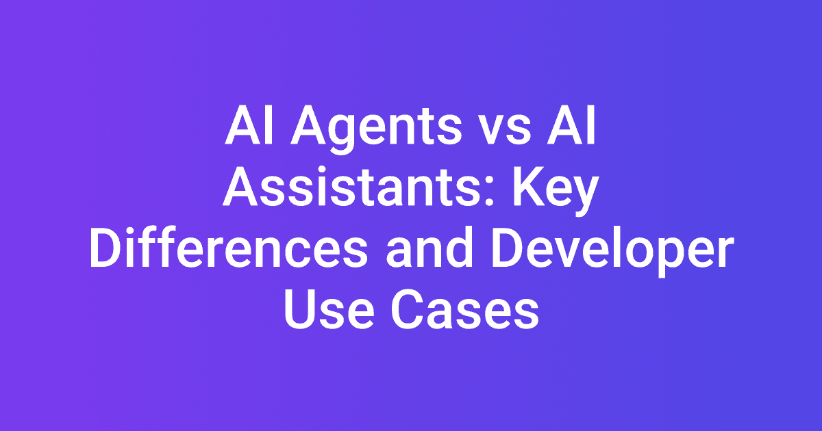 AI Agents vs AI Assistants: Key Differences and Developer Use Cases