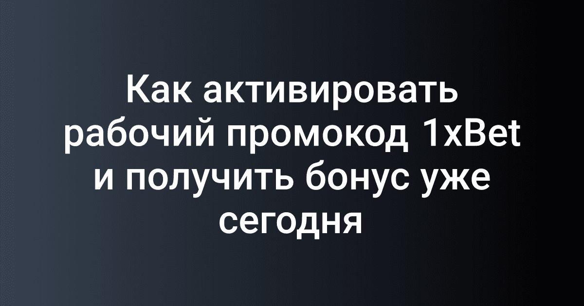 Как активировать рабочий промокод 1xBet и получить бонус уже сегодня