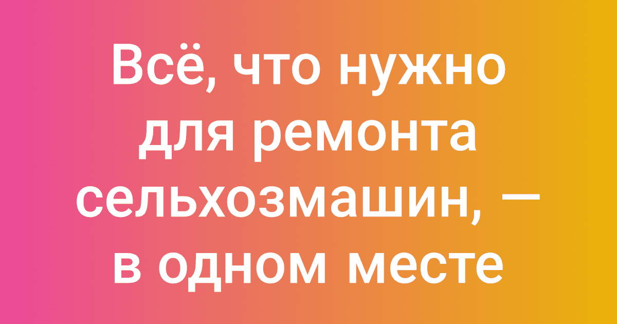 Всё, что нужно для ремонта сельхозмашин, — в одном месте