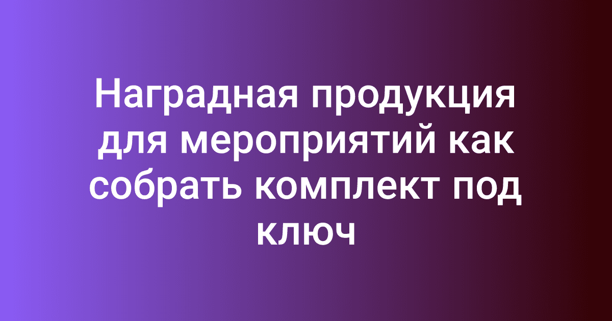 Наградная продукция для мероприятий как собрать комплект под ключ