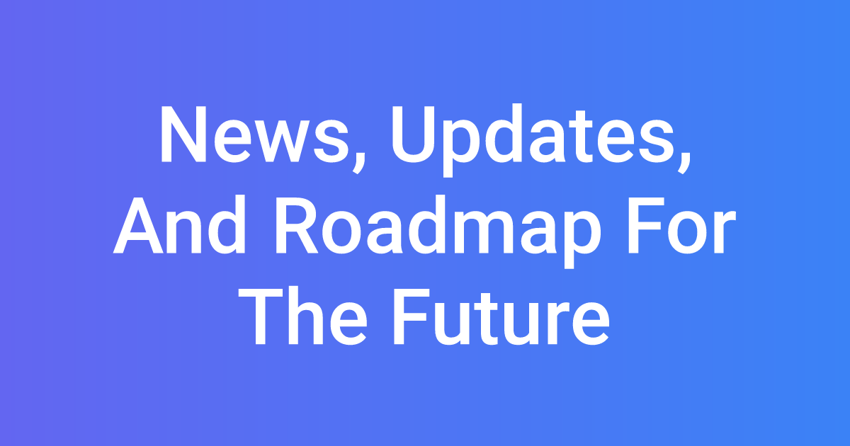 News, Updates, And Roadmap For The Future