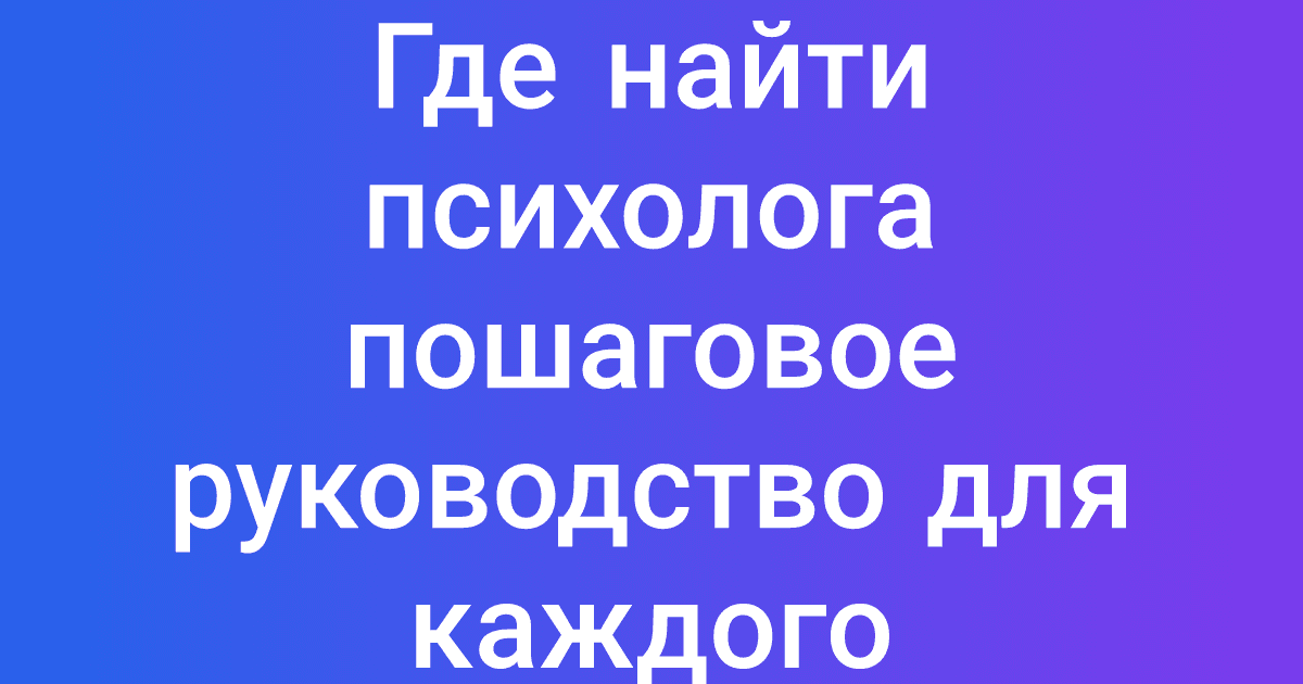 Где найти психолога пошаговое руководство для каждого