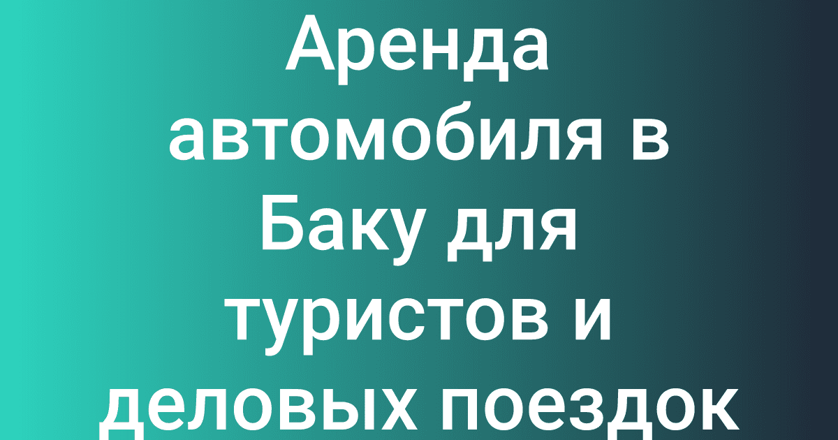 Аренда автомобиля в Баку для туристов и деловых поездок