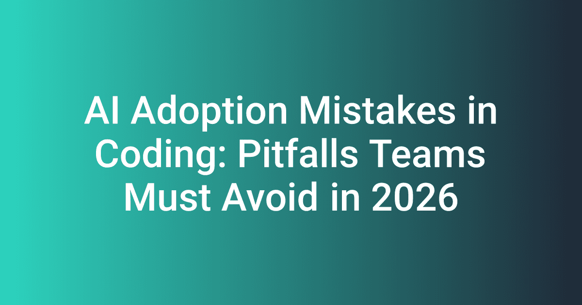 AI Adoption Mistakes in Coding: Pitfalls Teams Must Avoid in 2026