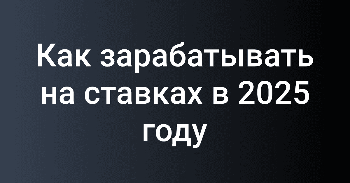 Как зарабатывать на ставках в 2025 году