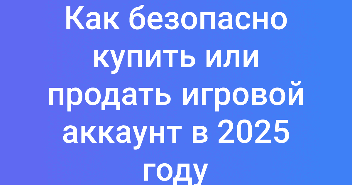 Как безопасно купить или продать игровой аккаунт в 2025 году
