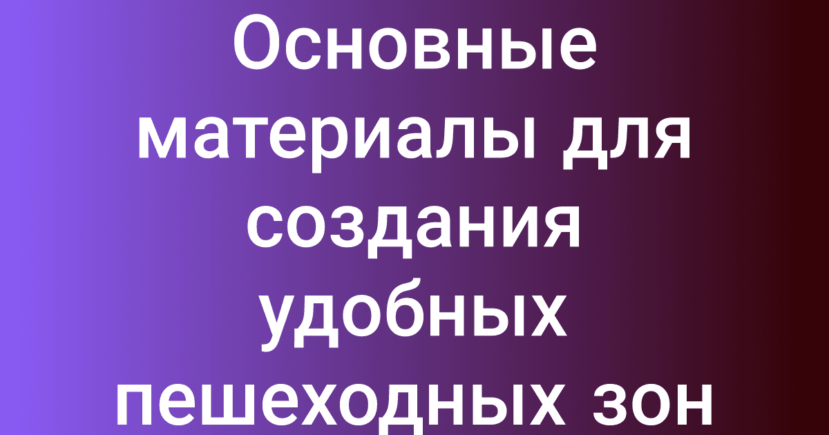 Основные материалы для создания удобных пешеходных зон