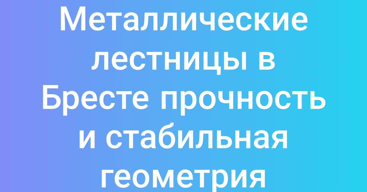 Металлические лестницы в Бресте прочность и стабильная геометрия