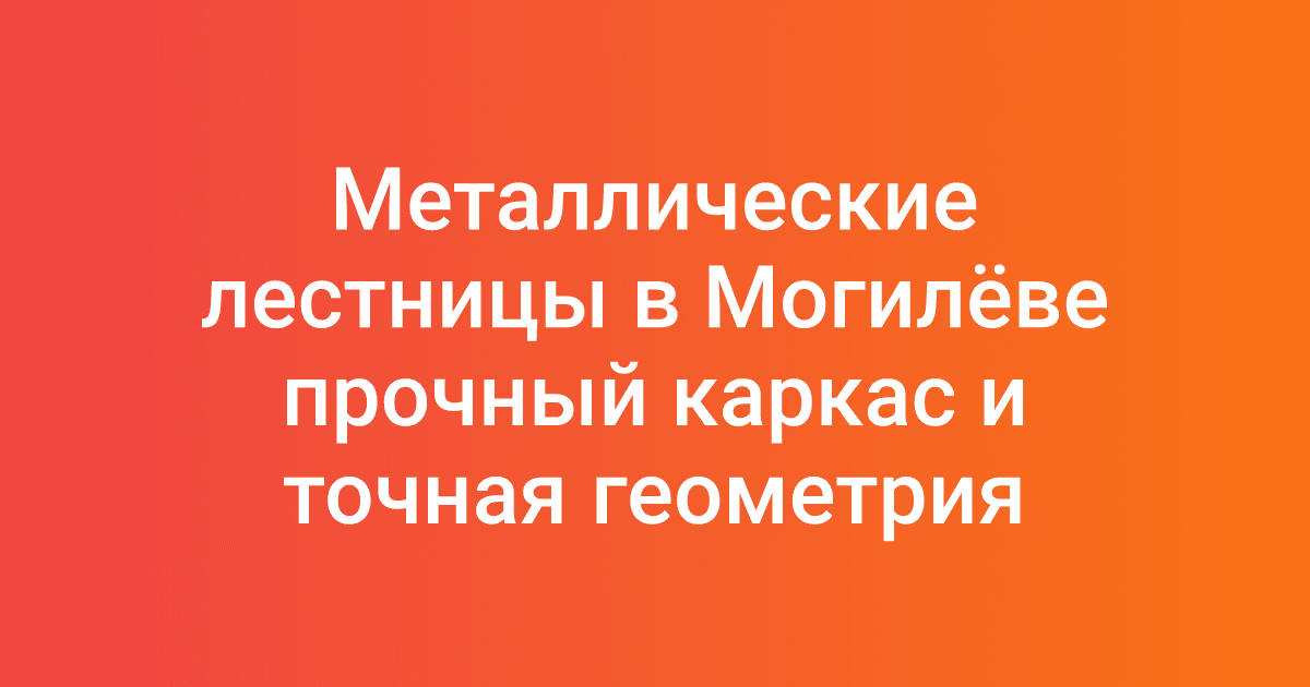 Металлические лестницы в Могилёве прочный каркас и точная геометрия