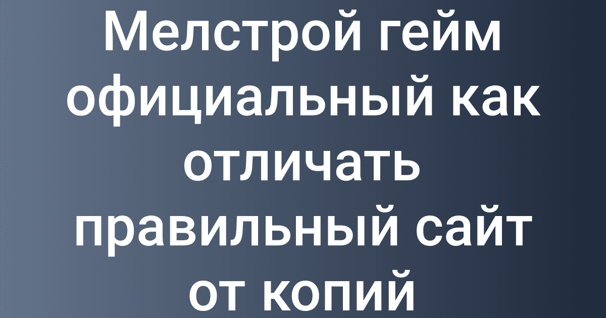 Мелстрой гейм официальный как отличать правильный сайт от копий