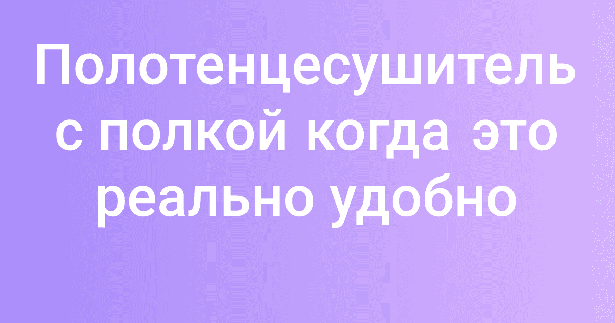 Полотенцесушитель с полкой когда это реально удобно