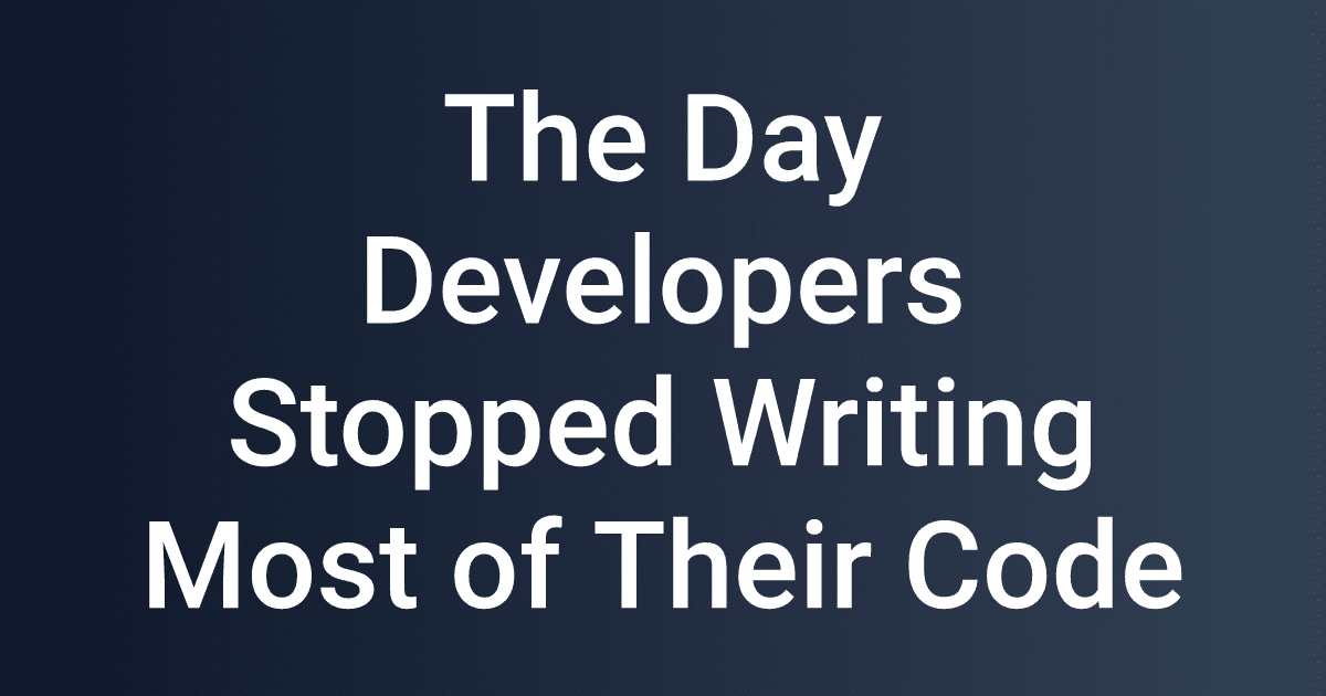 The Day Developers Stopped Writing Most of Their Code