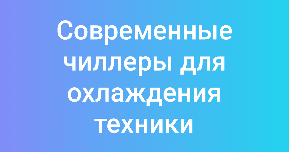 Современные чиллеры для охлаждения техники