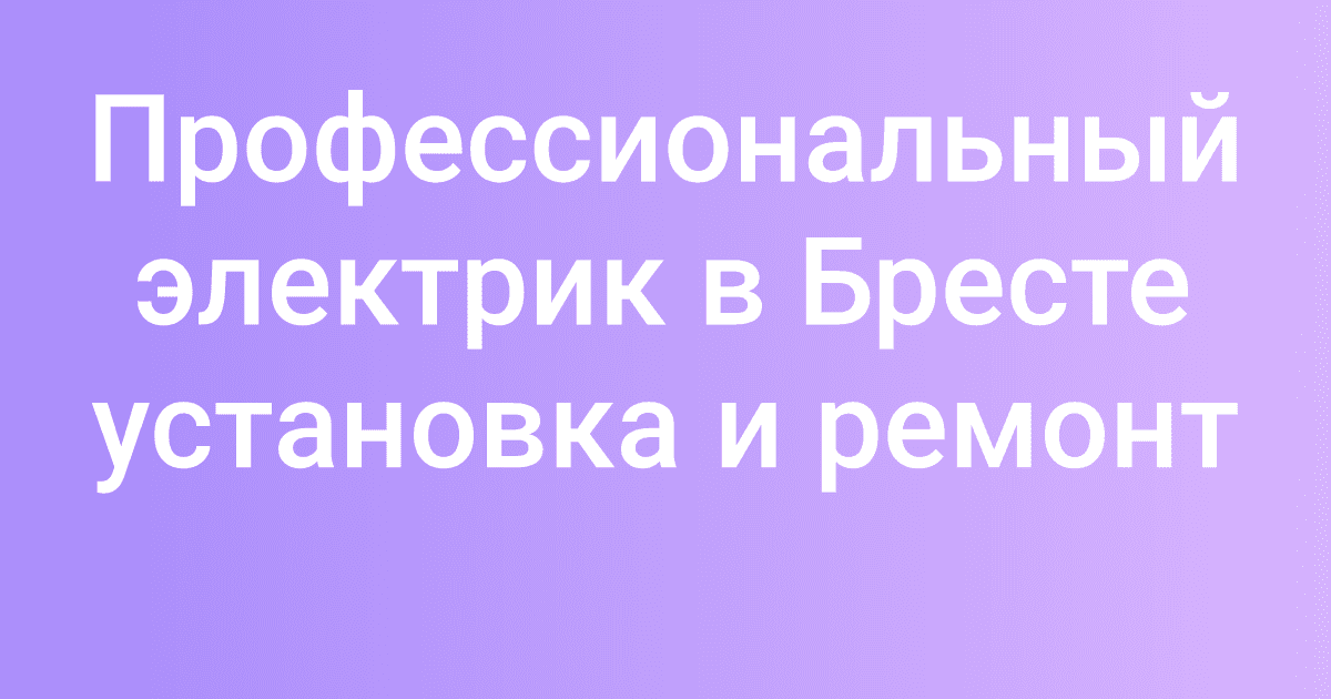 Профессиональный электрик в Бресте установка и ремонт