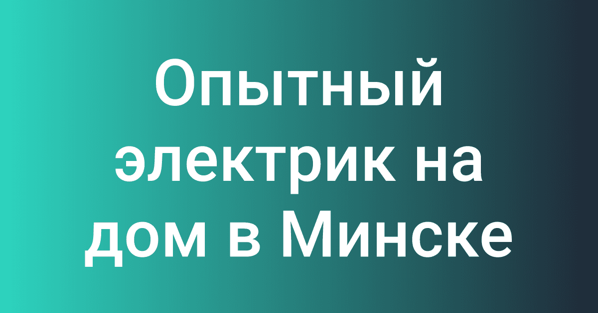 Опытный электрик на дом в Минске