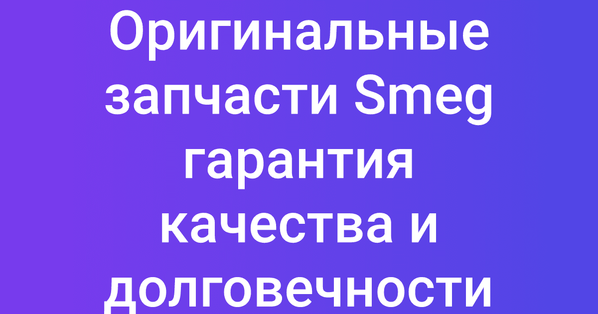 Оригинальные запчасти Smeg гарантия качества и долговечности