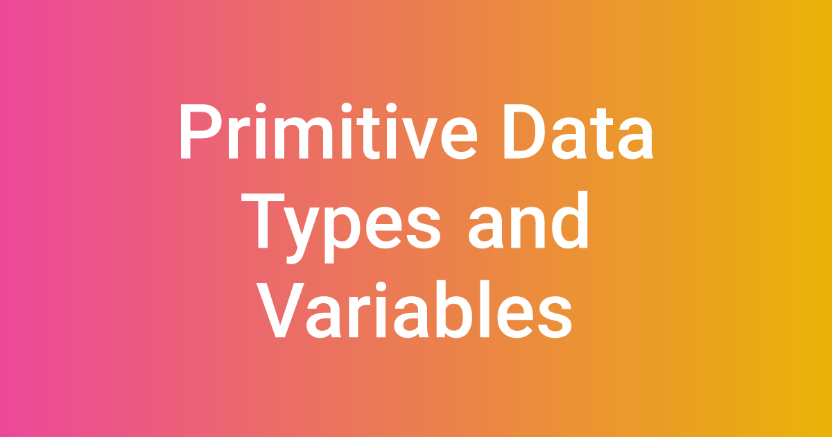 Primitive Data Types and Variables