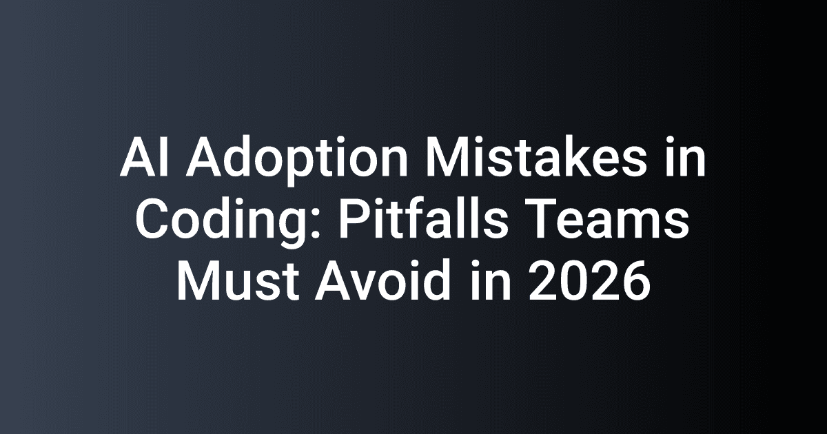 AI Adoption Mistakes in Coding: Pitfalls Teams Must Avoid in 2026