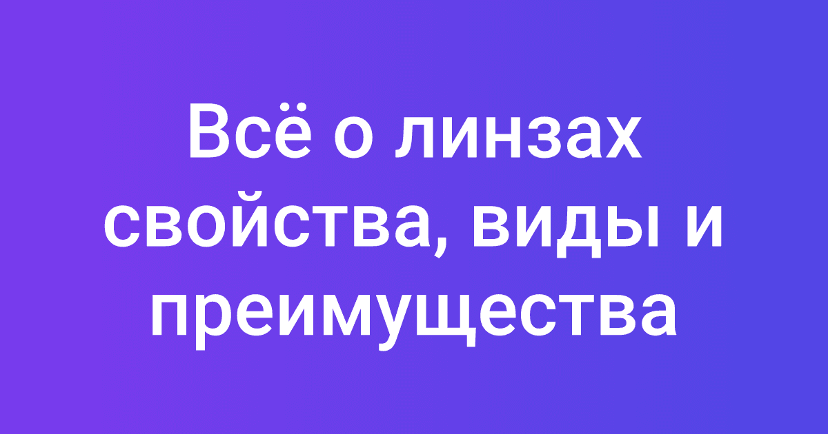 Всё о линзах свойства, виды и преимущества